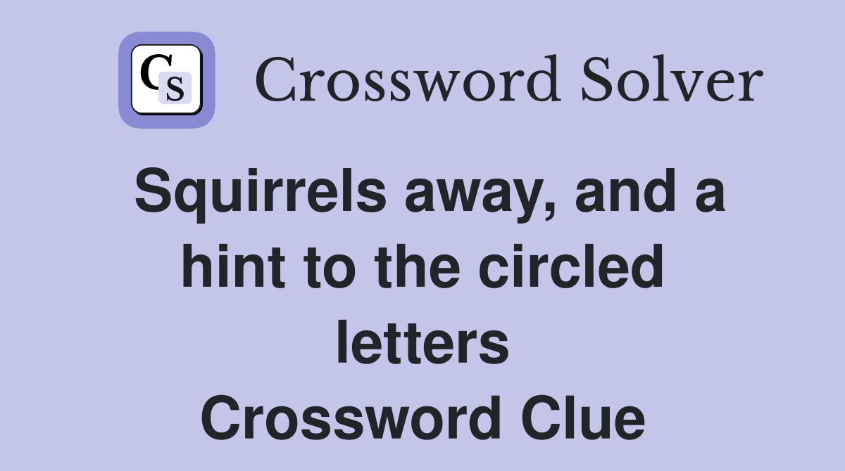 Squirrels away, and a hint to the circled letters - Crossword Clue